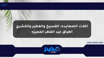 أكلات الصعايدة: الفسيخ والفطير والكشري أطباق عيد الفطر المميزة